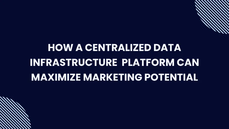 How a Centralized Data Infrastructure Platform Can Maximize Marketing Potential cover image