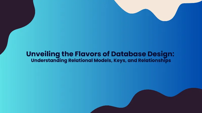 Unveiling the Flavors of Database Design - Understanding Relational Models, Keys, and Relationships cover image